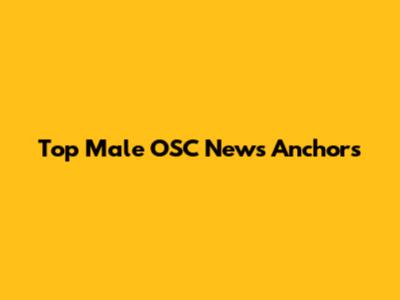Top Male OSC News Anchors