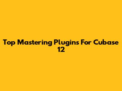 Top Mastering Plugins For Cubase 12