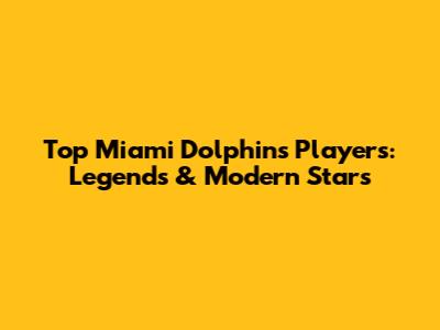 Top Miami Dolphins Players: Legends & Modern Stars
