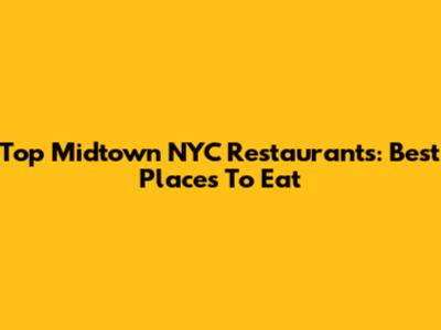 Top Midtown NYC Restaurants: Best Places To Eat