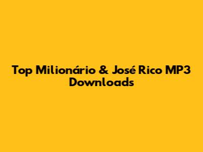 Top Milionário & José Rico MP3 Downloads