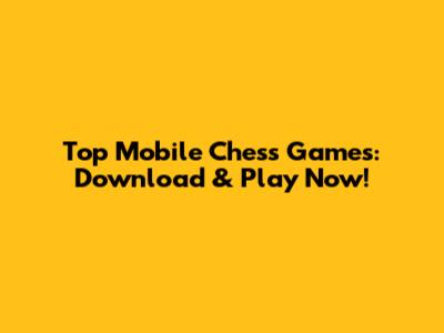 Top Mobile Chess Games: Download & Play Now!