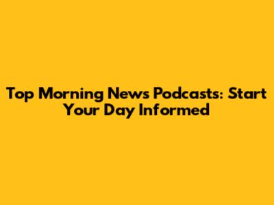 Top Morning News Podcasts: Start Your Day Informed