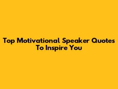 Top Motivational Speaker Quotes To Inspire You
