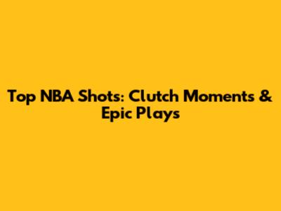 Top NBA Shots: Clutch Moments & Epic Plays