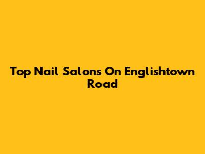 Top Nail Salons On Englishtown Road
