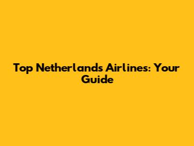 Top Netherlands Airlines: Your Guide