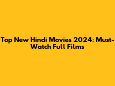 Top New Hindi Movies 2024: Must-Watch Full Films