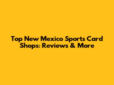 Top New Mexico Sports Card Shops: Reviews & More