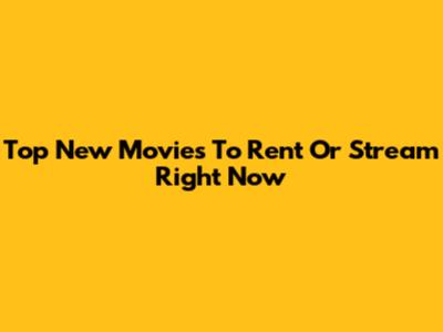 Top New Movies To Rent Or Stream Right Now
