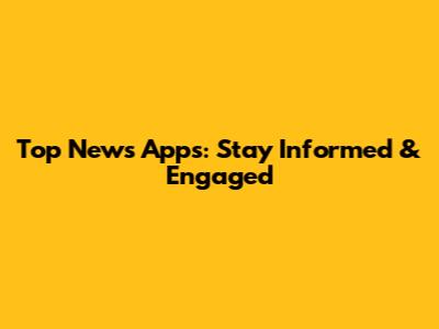 Top News Apps: Stay Informed & Engaged