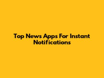 Top News Apps For Instant Notifications