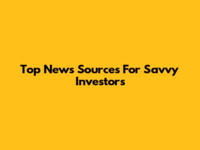 Top News Sources For Savvy Investors