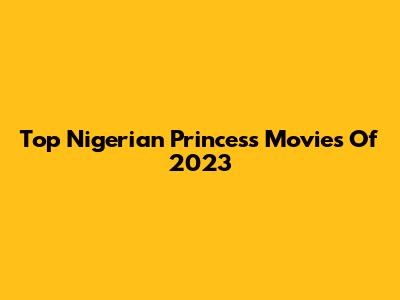 Top Nigerian Princess Movies Of 2023