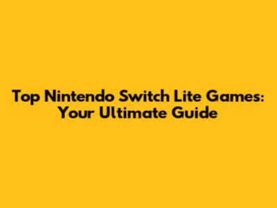 Top Nintendo Switch Lite Games: Your Ultimate Guide
