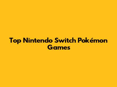 Top Nintendo Switch Pokémon Games