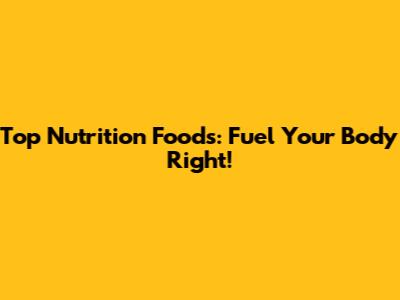 Top Nutrition Foods: Fuel Your Body Right!