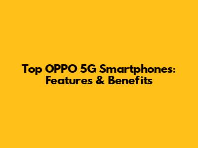 Top OPPO 5G Smartphones: Features & Benefits
