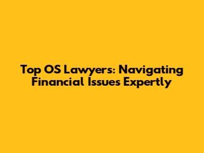 Top OS Lawyers: Navigating Financial Issues Expertly
