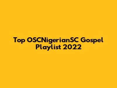 Top OSCNigerianSC Gospel Playlist 2022
