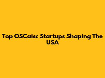 Top OSCaisc Startups Shaping The USA