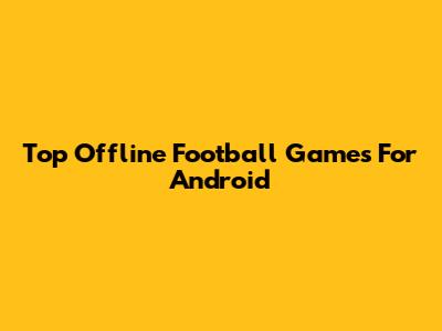 Top Offline Football Games For Android
