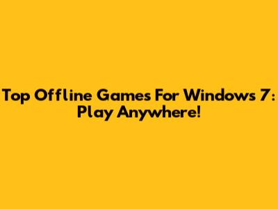 Top Offline Games For Windows 7: Play Anywhere!