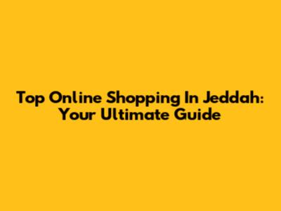 Top Online Shopping In Jeddah: Your Ultimate Guide