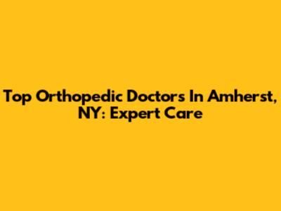 Top Orthopedic Doctors In Amherst, NY: Expert Care