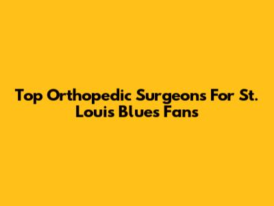 Top Orthopedic Surgeons For St. Louis Blues Fans