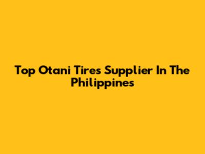 Top Otani Tires Supplier In The Philippines