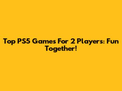 Top PS5 Games For 2 Players: Fun Together!