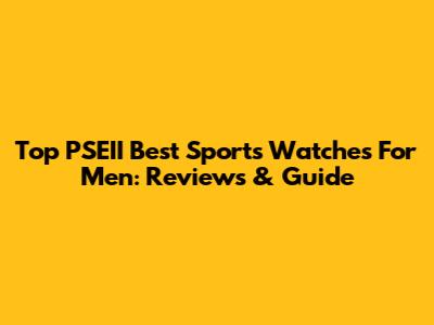 Top PSEII Best Sports Watches For Men: Reviews & Guide