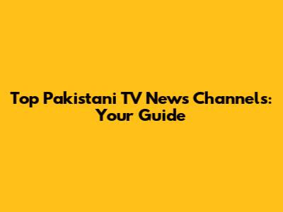 Top Pakistani TV News Channels: Your Guide