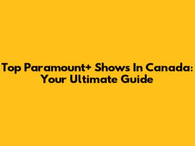 Top Paramount+ Shows In Canada: Your Ultimate Guide