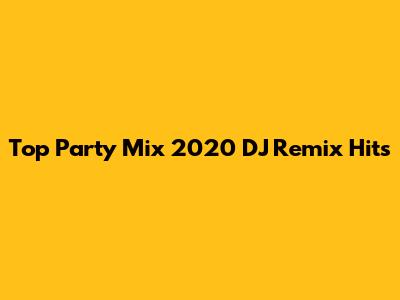 Top Party Mix 2020 DJ Remix Hits