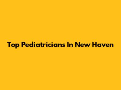 Top Pediatricians In New Haven