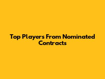 Top Players From Nominated Contracts