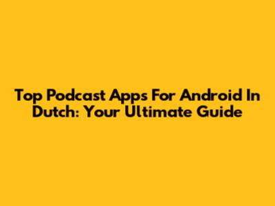 Top Podcast Apps For Android In Dutch: Your Ultimate Guide