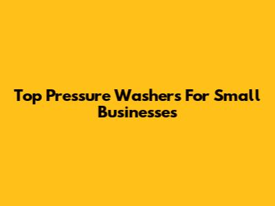 Top Pressure Washers For Small Businesses