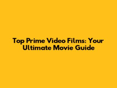 Top Prime Video Films: Your Ultimate Movie Guide