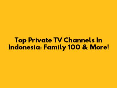 Top Private TV Channels In Indonesia: Family 100 & More!