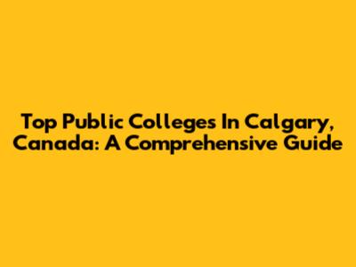 Top Public Colleges In Calgary, Canada: A Comprehensive Guide