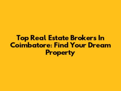 Top Real Estate Brokers In Coimbatore: Find Your Dream Property
