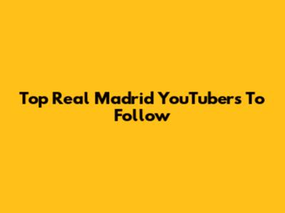 Top Real Madrid YouTubers To Follow