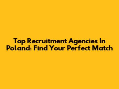 Top Recruitment Agencies In Poland: Find Your Perfect Match