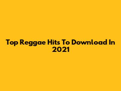 Top Reggae Hits To Download In 2021