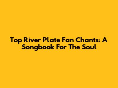 Top River Plate Fan Chants: A Songbook For The Soul