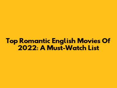 Top Romantic English Movies Of 2022: A Must-Watch List