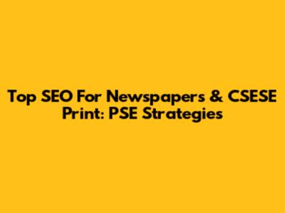 Top SEO For Newspapers & CSESE Print: PSE Strategies